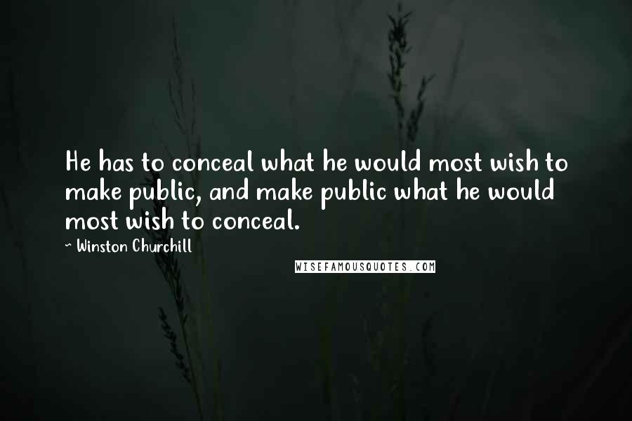 Winston Churchill Quotes: He has to conceal what he would most wish to make public, and make public what he would most wish to conceal.