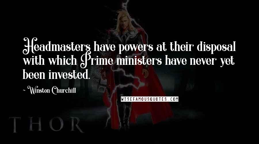 Winston Churchill Quotes: Headmasters have powers at their disposal with which Prime ministers have never yet been invested.