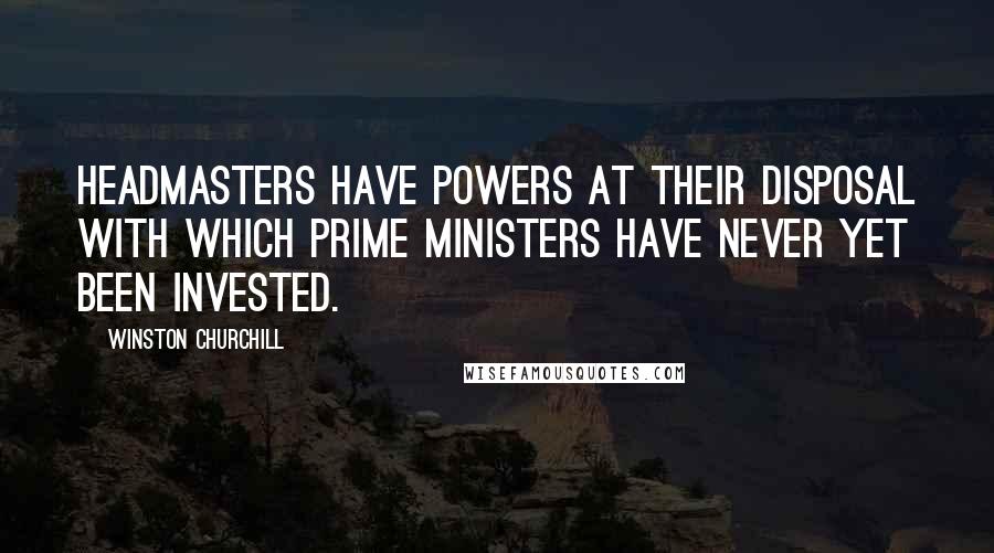 Winston Churchill Quotes: Headmasters have powers at their disposal with which Prime ministers have never yet been invested.