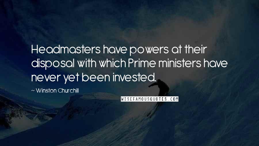 Winston Churchill Quotes: Headmasters have powers at their disposal with which Prime ministers have never yet been invested.