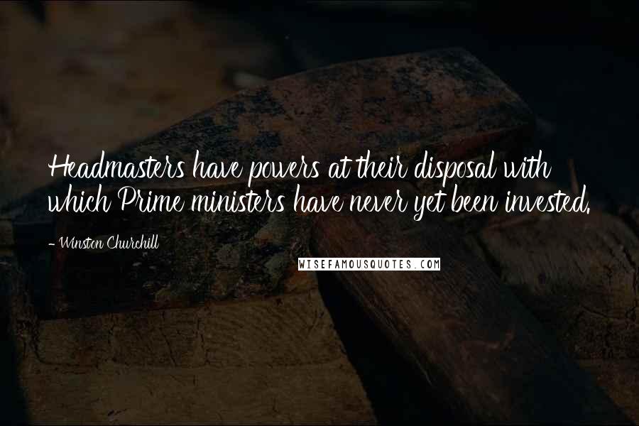 Winston Churchill Quotes: Headmasters have powers at their disposal with which Prime ministers have never yet been invested.