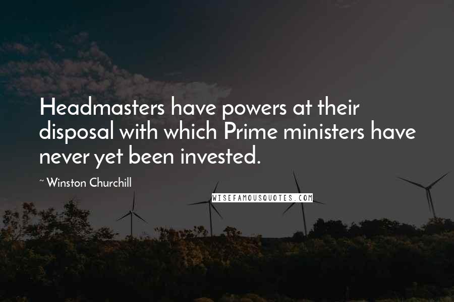 Winston Churchill Quotes: Headmasters have powers at their disposal with which Prime ministers have never yet been invested.