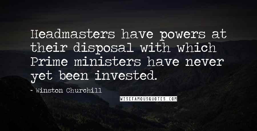 Winston Churchill Quotes: Headmasters have powers at their disposal with which Prime ministers have never yet been invested.