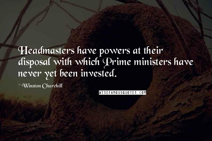 Winston Churchill Quotes: Headmasters have powers at their disposal with which Prime ministers have never yet been invested.