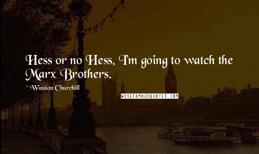 Winston Churchill Quotes: Hess or no Hess, I'm going to watch the Marx Brothers.