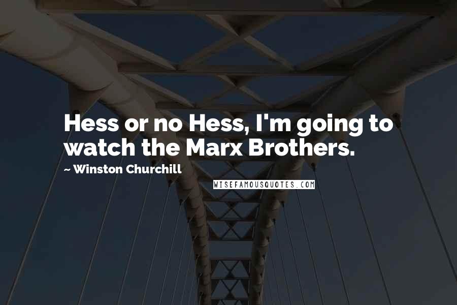 Winston Churchill Quotes: Hess or no Hess, I'm going to watch the Marx Brothers.