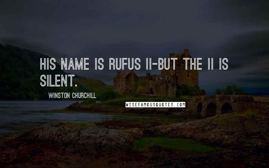 Winston Churchill Quotes: His name is Rufus II-but the II is silent.