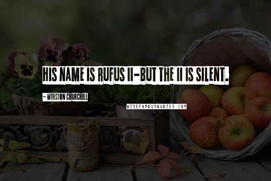 Winston Churchill Quotes: His name is Rufus II-but the II is silent.