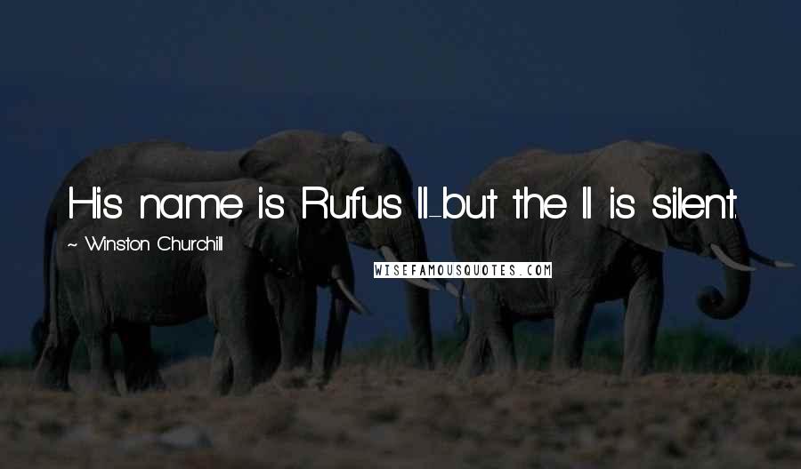 Winston Churchill Quotes: His name is Rufus II-but the II is silent.