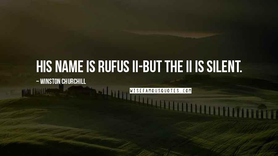 Winston Churchill Quotes: His name is Rufus II-but the II is silent.