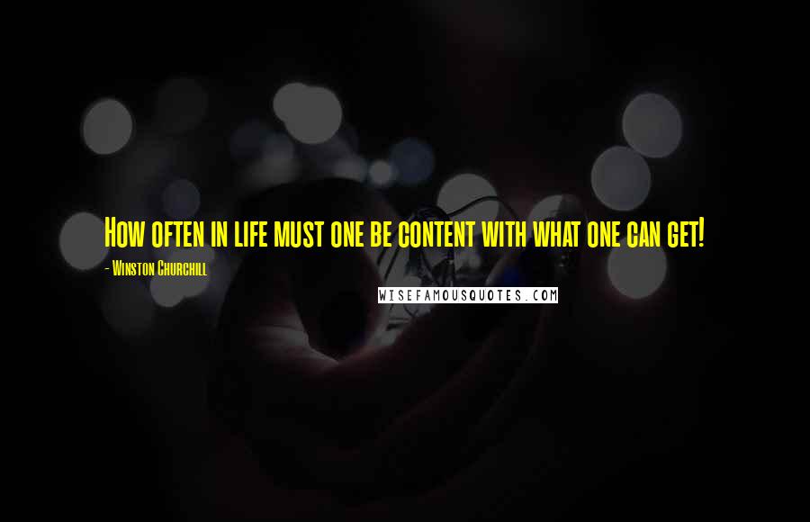 Winston Churchill Quotes: How often in life must one be content with what one can get!