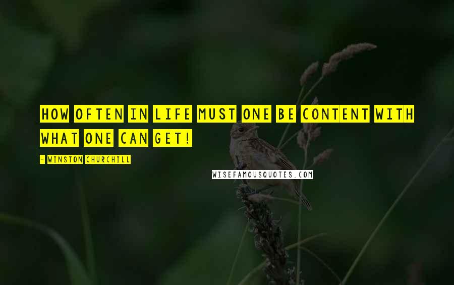 Winston Churchill Quotes: How often in life must one be content with what one can get!