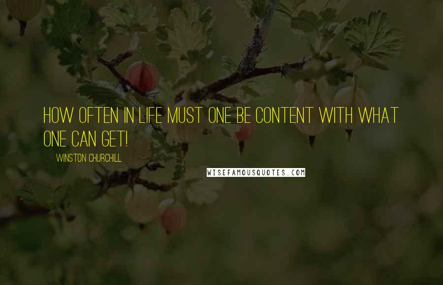 Winston Churchill Quotes: How often in life must one be content with what one can get!