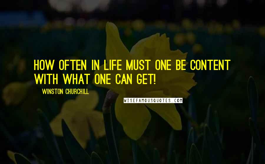 Winston Churchill Quotes: How often in life must one be content with what one can get!