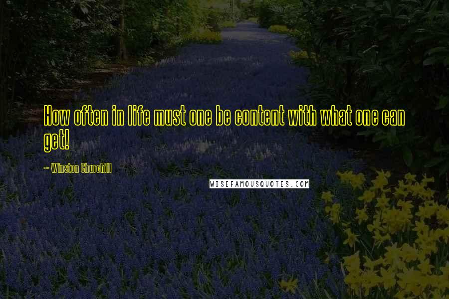 Winston Churchill Quotes: How often in life must one be content with what one can get!