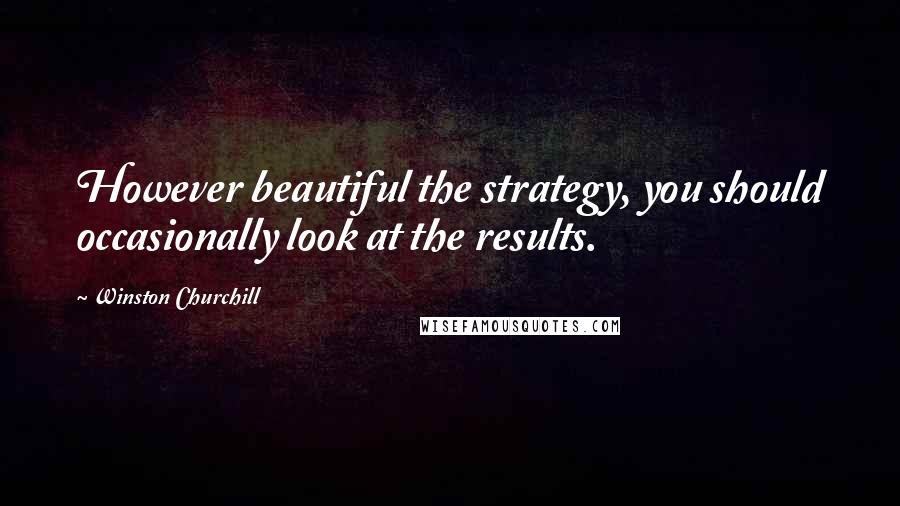 Winston Churchill Quotes: However beautiful the strategy, you should occasionally look at the results.