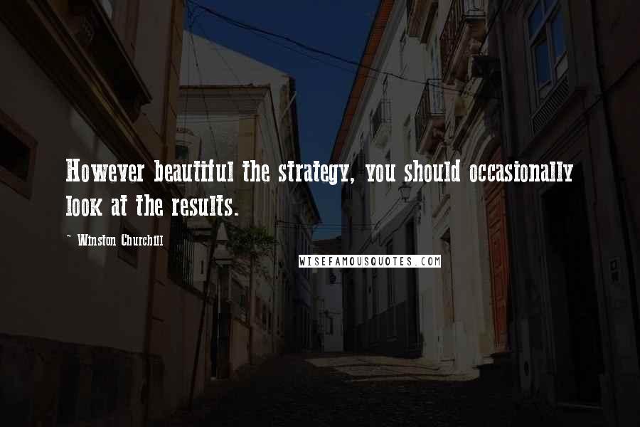 Winston Churchill Quotes: However beautiful the strategy, you should occasionally look at the results.
