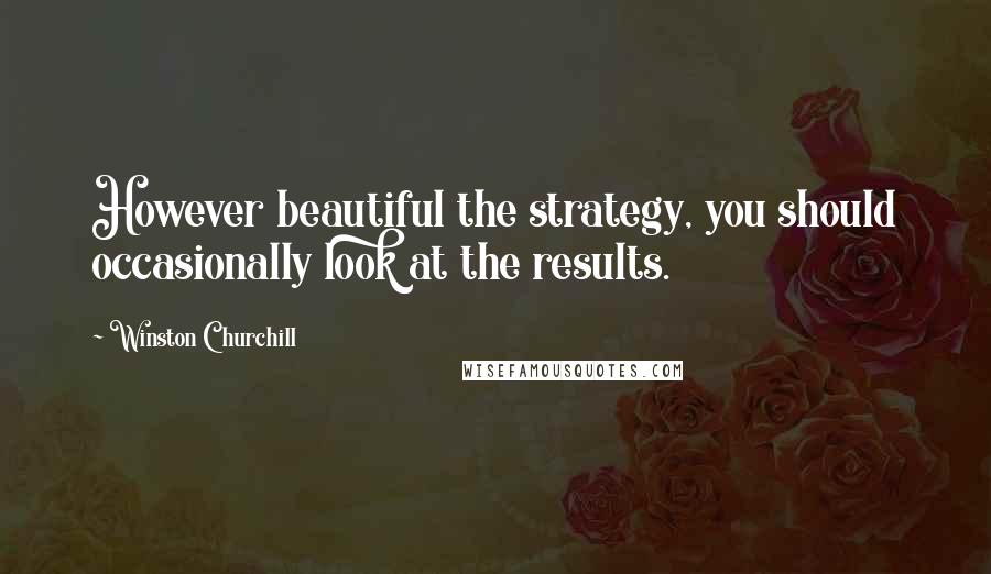 Winston Churchill Quotes: However beautiful the strategy, you should occasionally look at the results.