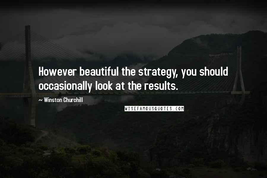 Winston Churchill Quotes: However beautiful the strategy, you should occasionally look at the results.