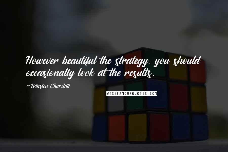 Winston Churchill Quotes: However beautiful the strategy, you should occasionally look at the results.