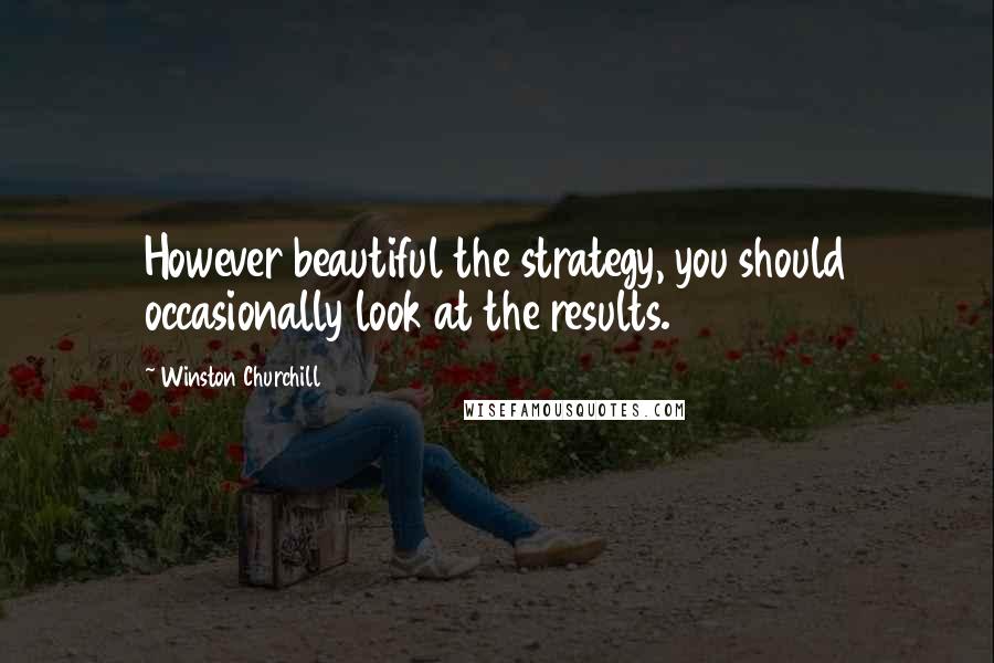 Winston Churchill Quotes: However beautiful the strategy, you should occasionally look at the results.