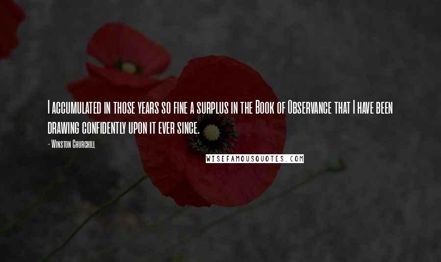 Winston Churchill Quotes: I accumulated in those years so fine a surplus in the Book of Observance that I have been drawing confidently upon it ever since.