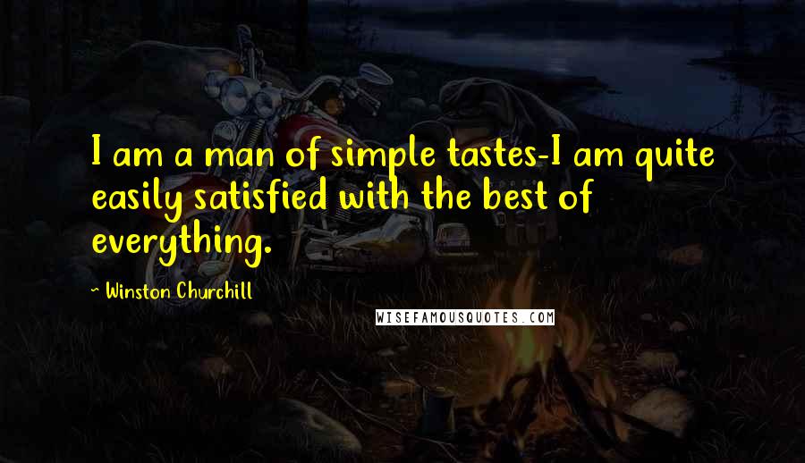 Winston Churchill Quotes: I am a man of simple tastes-I am quite easily satisfied with the best of everything.