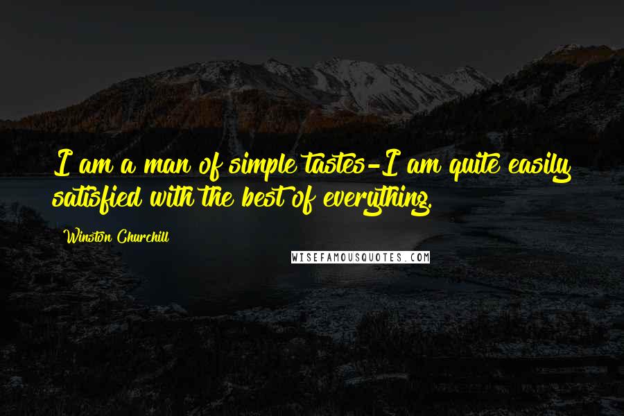 Winston Churchill Quotes: I am a man of simple tastes-I am quite easily satisfied with the best of everything.