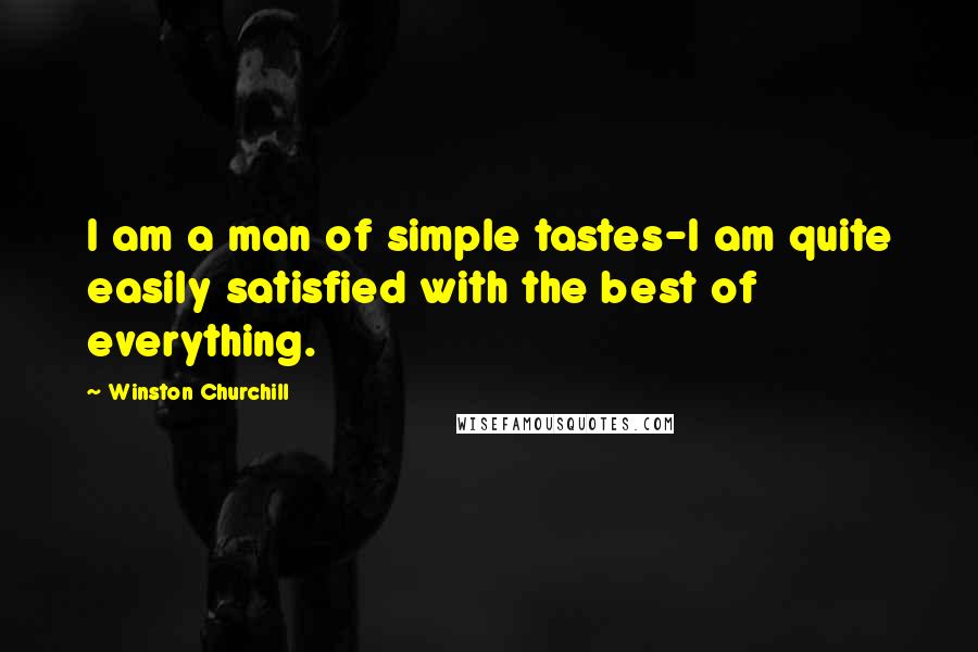 Winston Churchill Quotes: I am a man of simple tastes-I am quite easily satisfied with the best of everything.