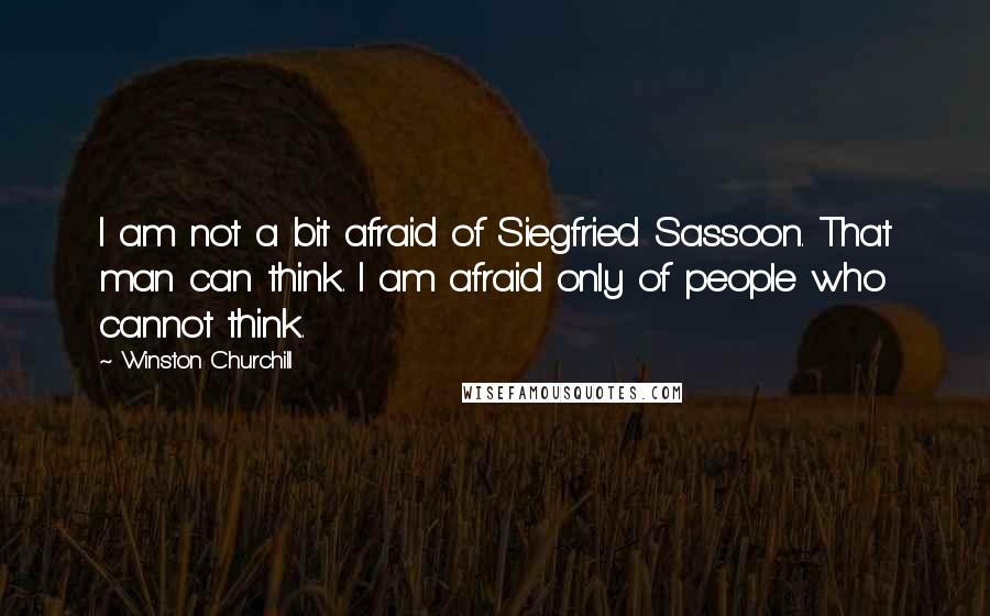 Winston Churchill Quotes: I am not a bit afraid of Siegfried Sassoon. That man can think. I am afraid only of people who cannot think.