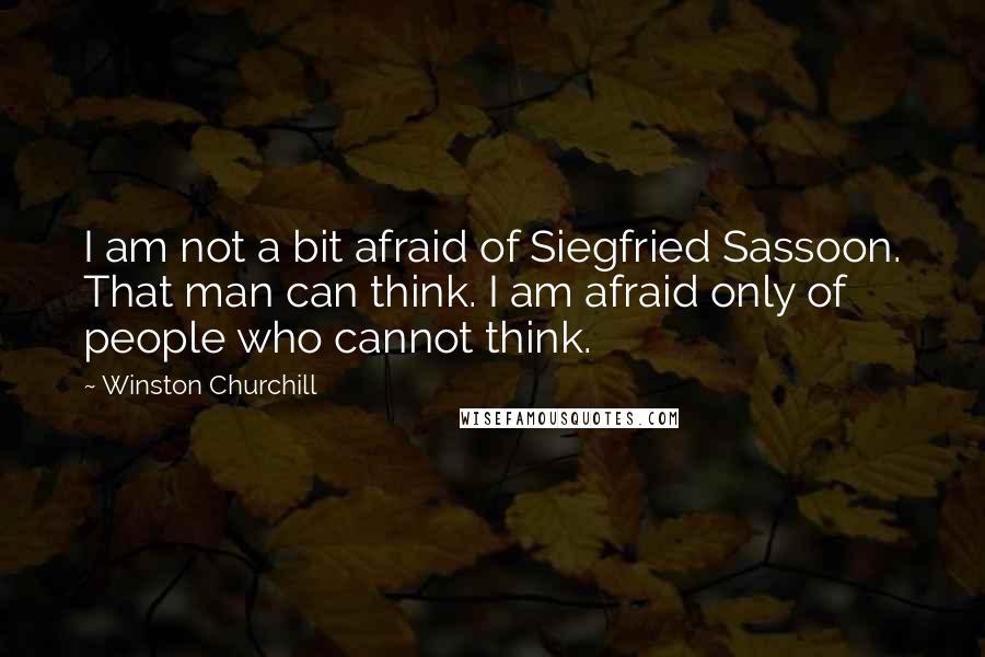 Winston Churchill Quotes: I am not a bit afraid of Siegfried Sassoon. That man can think. I am afraid only of people who cannot think.