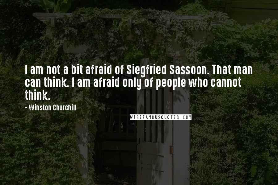 Winston Churchill Quotes: I am not a bit afraid of Siegfried Sassoon. That man can think. I am afraid only of people who cannot think.