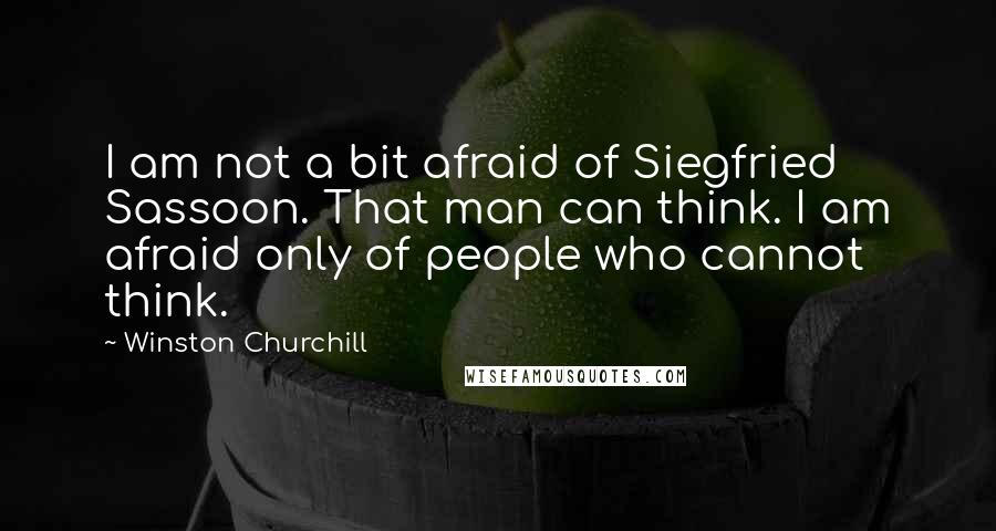 Winston Churchill Quotes: I am not a bit afraid of Siegfried Sassoon. That man can think. I am afraid only of people who cannot think.