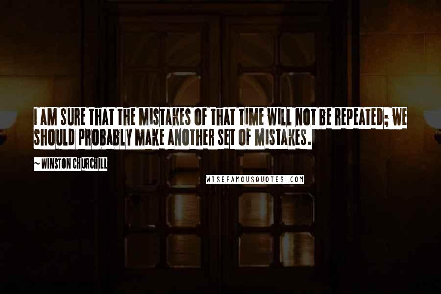 Winston Churchill Quotes: I am sure that the mistakes of that time will not be repeated; we should probably make another set of mistakes.