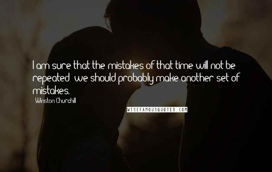 Winston Churchill Quotes: I am sure that the mistakes of that time will not be repeated; we should probably make another set of mistakes.