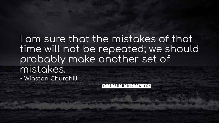 Winston Churchill Quotes: I am sure that the mistakes of that time will not be repeated; we should probably make another set of mistakes.