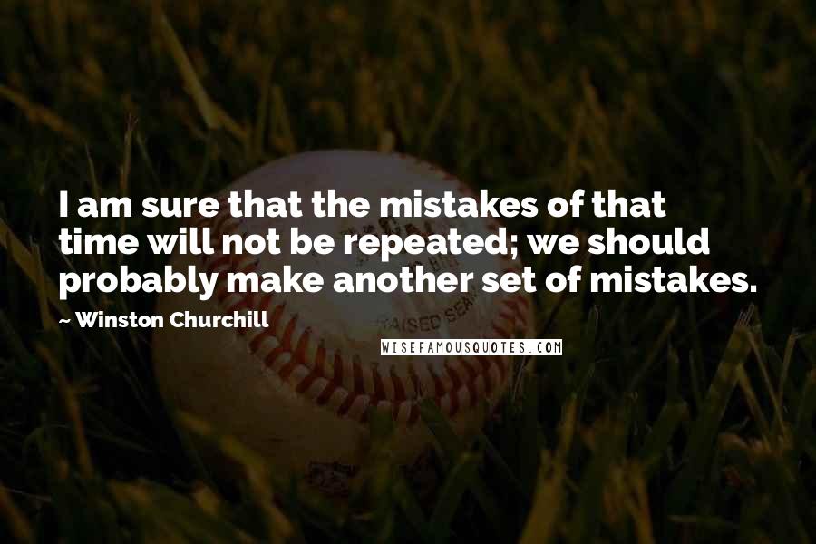 Winston Churchill Quotes: I am sure that the mistakes of that time will not be repeated; we should probably make another set of mistakes.