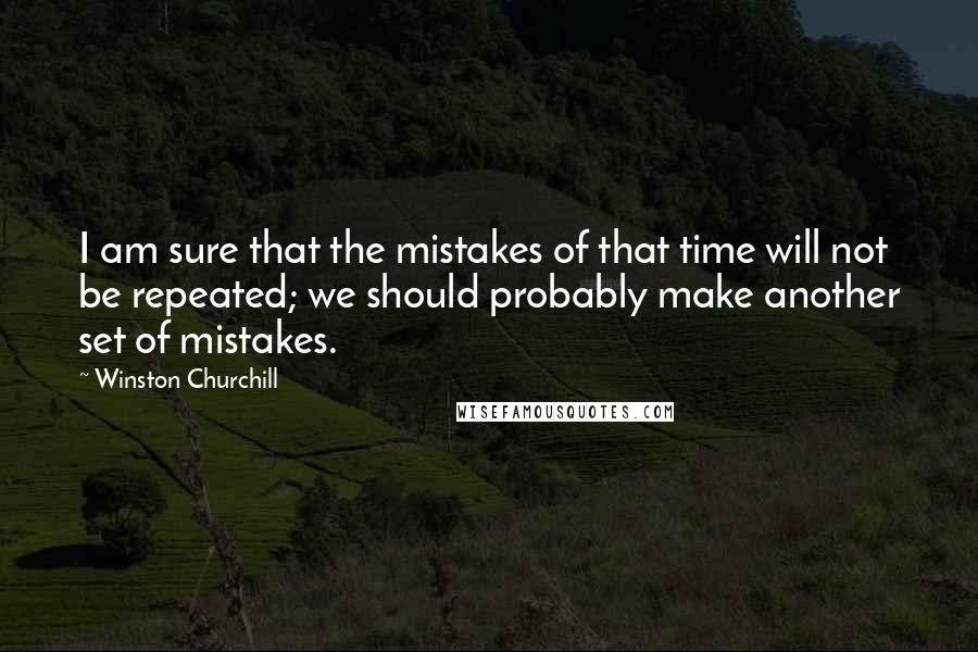 Winston Churchill Quotes: I am sure that the mistakes of that time will not be repeated; we should probably make another set of mistakes.