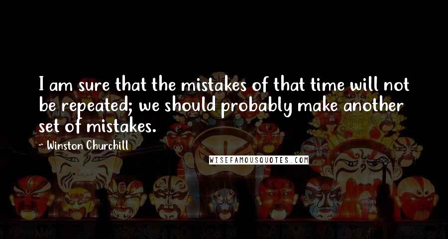 Winston Churchill Quotes: I am sure that the mistakes of that time will not be repeated; we should probably make another set of mistakes.