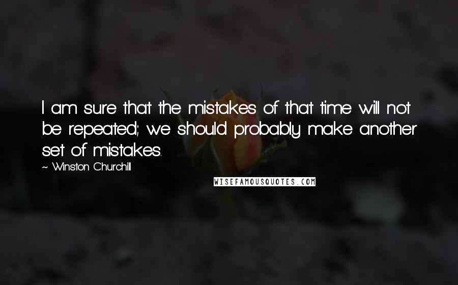 Winston Churchill Quotes: I am sure that the mistakes of that time will not be repeated; we should probably make another set of mistakes.