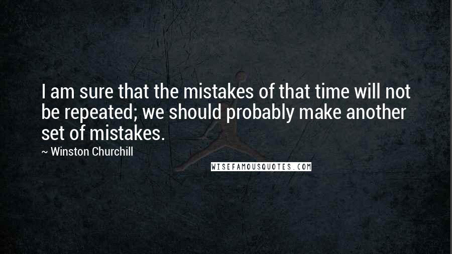 Winston Churchill Quotes: I am sure that the mistakes of that time will not be repeated; we should probably make another set of mistakes.