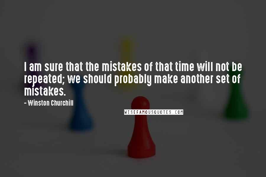 Winston Churchill Quotes: I am sure that the mistakes of that time will not be repeated; we should probably make another set of mistakes.