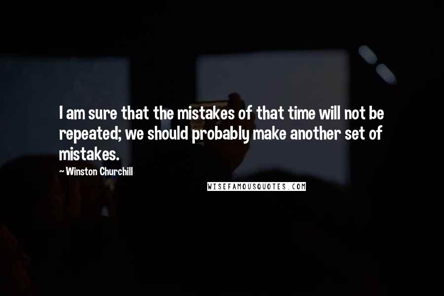 Winston Churchill Quotes: I am sure that the mistakes of that time will not be repeated; we should probably make another set of mistakes.