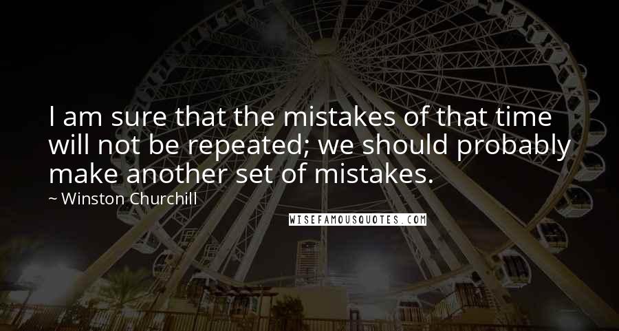 Winston Churchill Quotes: I am sure that the mistakes of that time will not be repeated; we should probably make another set of mistakes.