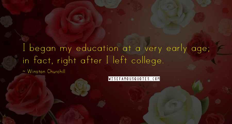 Winston Churchill Quotes: I began my education at a very early age; in fact, right after I left college.