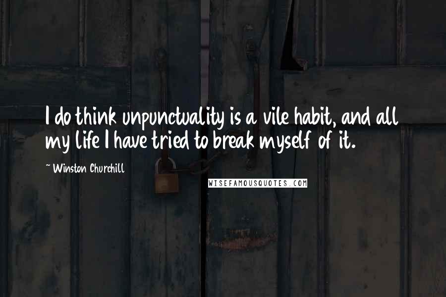 Winston Churchill Quotes: I do think unpunctuality is a vile habit, and all my life I have tried to break myself of it.