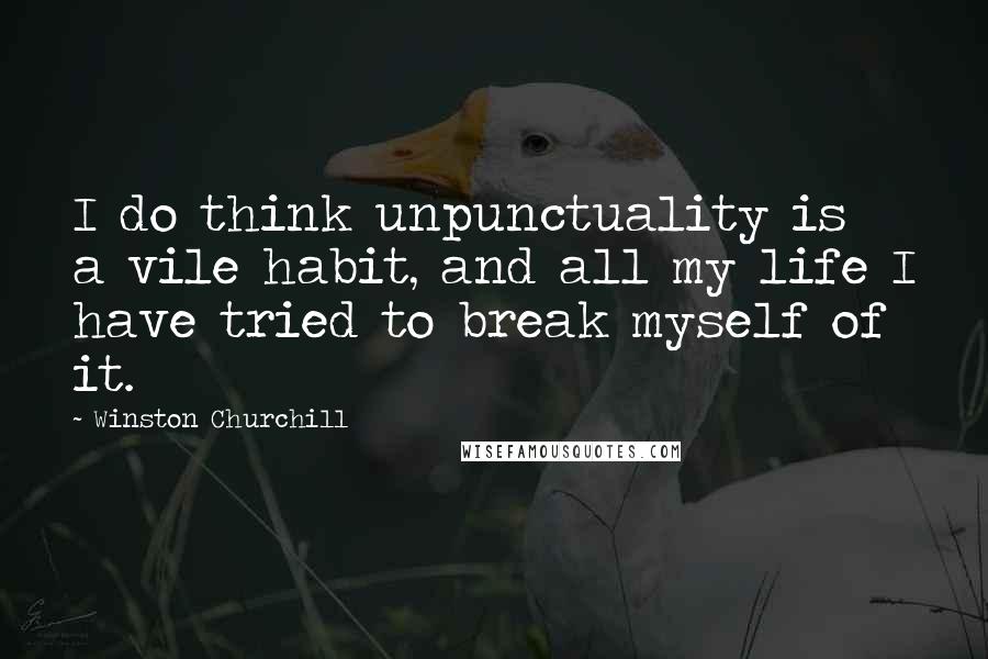 Winston Churchill Quotes: I do think unpunctuality is a vile habit, and all my life I have tried to break myself of it.