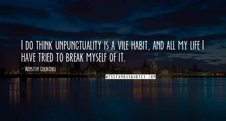 Winston Churchill Quotes: I do think unpunctuality is a vile habit, and all my life I have tried to break myself of it.