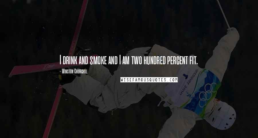 Winston Churchill Quotes: I drink and smoke and I am two hundred percent fit.