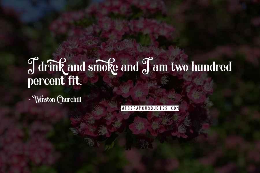 Winston Churchill Quotes: I drink and smoke and I am two hundred percent fit.